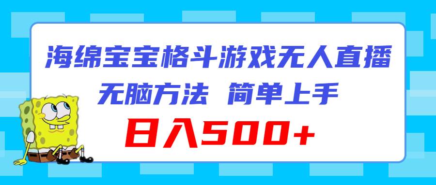 海绵宝宝格斗对战无人直播，无脑玩法，简单上手，日入500+-梓川副业网-中创网、冒泡论坛优质付费教程和副业创业项目大全