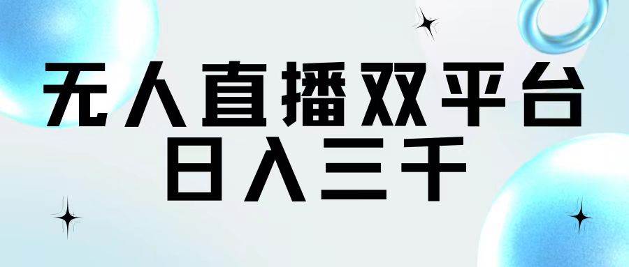 无人直播双平台，日入三千-梓川副业网-中创网、冒泡论坛优质付费教程和副业创业项目大全