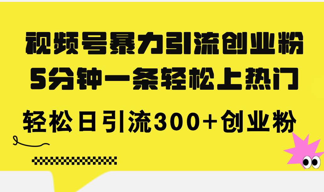 视频号暴力引流创业粉，5分钟一条轻松上热门，轻松日引流300+创业粉-梓川副业网-中创网、冒泡论坛优质付费教程和副业创业项目大全