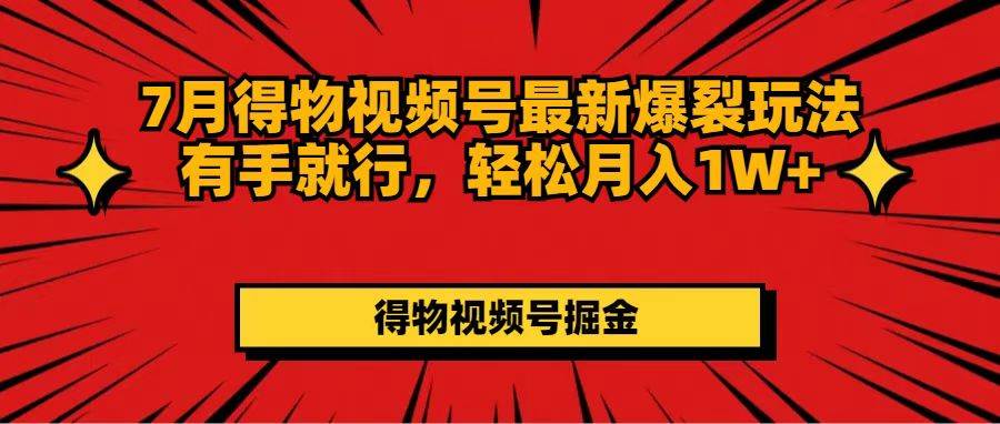 7月得物视频号最新爆裂玩法有手就行，轻松月入1W+-梓川副业网-中创网、冒泡论坛优质付费教程和副业创业项目大全