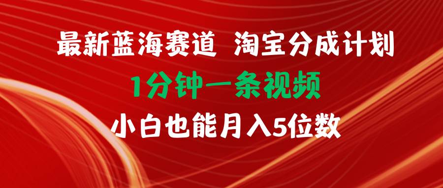 最新蓝海项目淘宝分成计划1分钟1条视频小白也能月入五位数-梓川副业网-中创网、冒泡论坛优质付费教程和副业创业项目大全