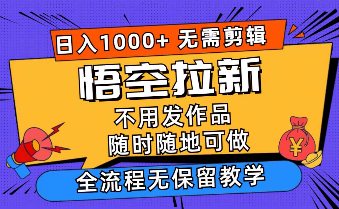 悟空拉新日入1000+无需剪辑当天上手，一部手机随时随地可做，全流程无…-梓川副业网-中创网、冒泡论坛优质付费教程和副业创业项目大全