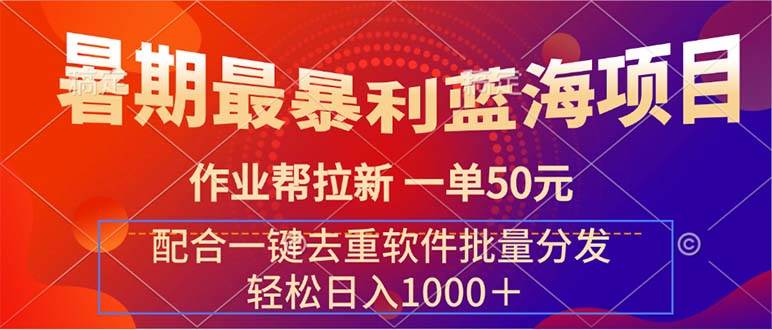 暑期最暴利蓝海项目 作业帮拉新 一单50元 配合一键去重软件批量分发-梓川副业网-中创网、冒泡论坛优质付费教程和副业创业项目大全