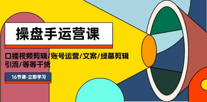 操盘手运营课程：口播视频剪辑/账号运营/文案/绿幕剪辑/引流/干货/16节-梓川副业网-中创网、冒泡论坛优质付费教程和副业创业项目大全