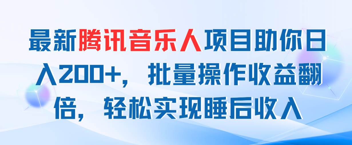 最新腾讯音乐人项目助你日入200+，批量操作收益翻倍，轻松实现睡后收入-梓川副业网-中创网、冒泡论坛优质付费教程和副业创业项目大全