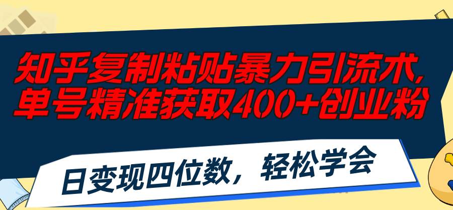 知乎复制粘贴暴力引流术，单号精准获取400+创业粉，日变现四位数，轻松…-梓川副业网-中创网、冒泡论坛优质付费教程和副业创业项目大全