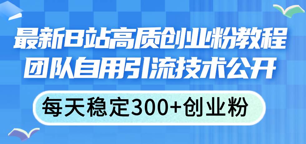 最新B站高质创业粉教程，团队自用引流技术公开-梓川副业网-中创网、冒泡论坛优质付费教程和副业创业项目大全