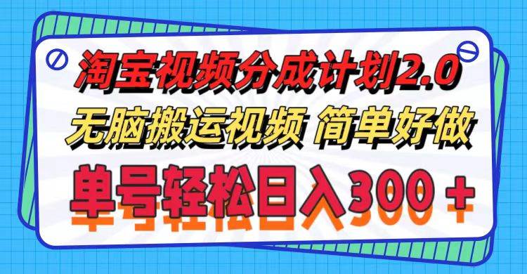 淘宝视频分成计划2.0，无脑搬运视频，单号轻松日入300＋，可批量操作。-梓川副业网-中创网、冒泡论坛优质付费教程和副业创业项目大全