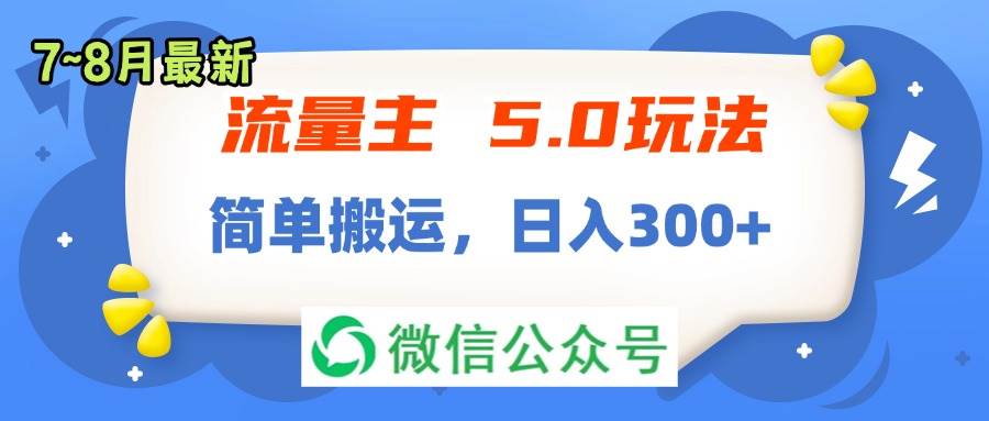 流量主5.0玩法，7月~8月新玩法，简单搬运，轻松日入300+-梓川副业网-中创网、冒泡论坛优质付费教程和副业创业项目大全