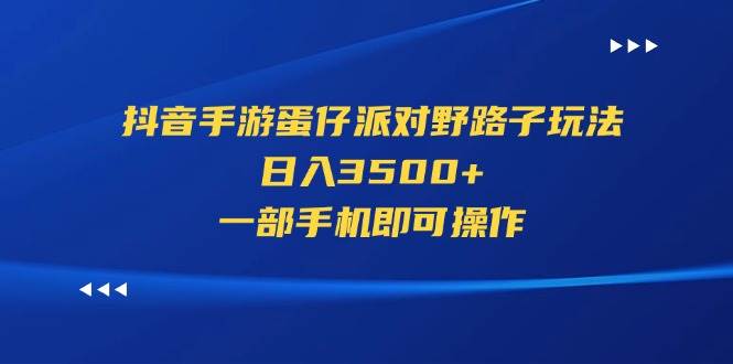 抖音手游蛋仔派对野路子玩法，日入3500+，一部手机即可操作-梓川副业网-中创网、冒泡论坛优质付费教程和副业创业项目大全