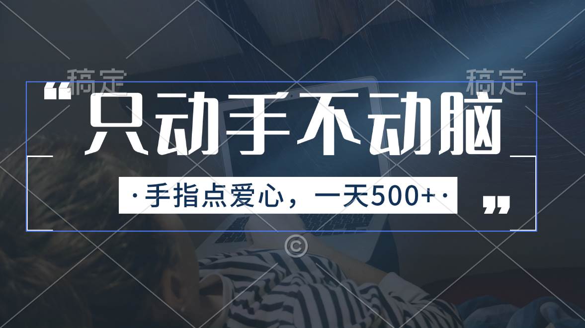 只动手不动脑，手指点爱心，每天500+-梓川副业网-中创网、冒泡论坛优质付费教程和副业创业项目大全