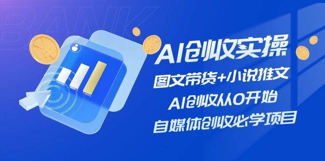 AI创收实操—图文带货+小说推文，AI创收从0开始，自媒体创收必学项目-梓川副业网-中创网、冒泡论坛优质付费教程和副业创业项目大全