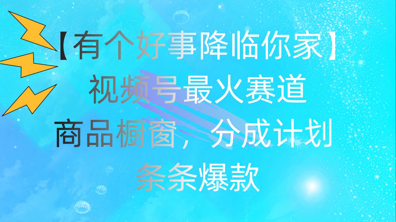 有个好事 降临你家：视频号最火赛道，商品橱窗，分成计划 条条爆款，每…-梓川副业网-中创网、冒泡论坛优质付费教程和副业创业项目大全