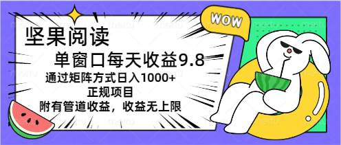 坚果阅读单窗口每天收益9.8通过矩阵方式日入1000+正规项目附有管道收益…-梓川副业网-中创网、冒泡论坛优质付费教程和副业创业项目大全