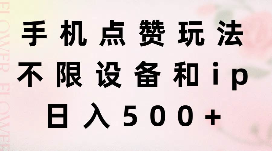 手机点赞玩法，不限设备和ip，日入500+-梓川副业网-中创网、冒泡论坛优质付费教程和副业创业项目大全