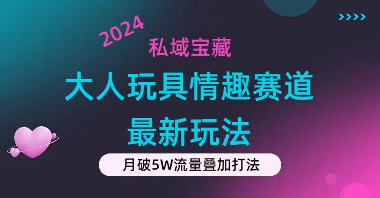 私域宝藏：大人玩具情趣赛道合规新玩法，零投入，私域超高流量成单率高-梓川副业网-中创网、冒泡论坛优质付费教程和副业创业项目大全