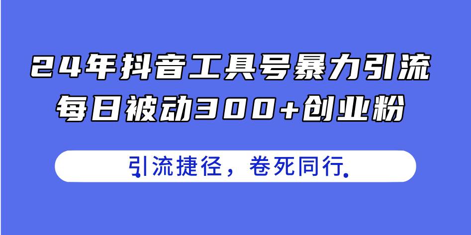 24年抖音工具号暴力引流，每日被动300+创业粉，创业粉捷径，卷死同行-梓川副业网-中创网、冒泡论坛优质付费教程和副业创业项目大全