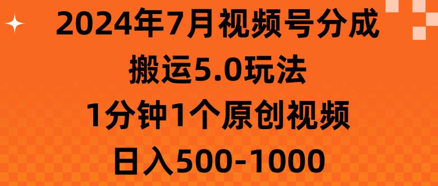 2024年7月视频号分成搬运5.0玩法，1分钟1个原创视频，日入500-1000-梓川副业网-中创网、冒泡论坛优质付费教程和副业创业项目大全