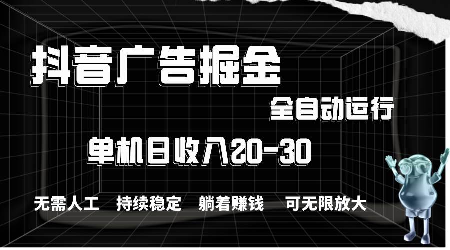 抖音广告掘金，单机产值20-30，全程自动化操作-梓川副业网-中创网、冒泡论坛优质付费教程和副业创业项目大全