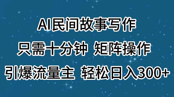 AI民间故事写作，只需十分钟，矩阵操作，引爆流量主，轻松日入300+-梓川副业网-中创网、冒泡论坛优质付费教程和副业创业项目大全