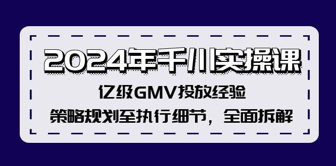 2024年千川实操课，亿级GMV投放经验，策略规划至执行细节，全面拆解-梓川副业网-中创网、冒泡论坛优质付费教程和副业创业项目大全