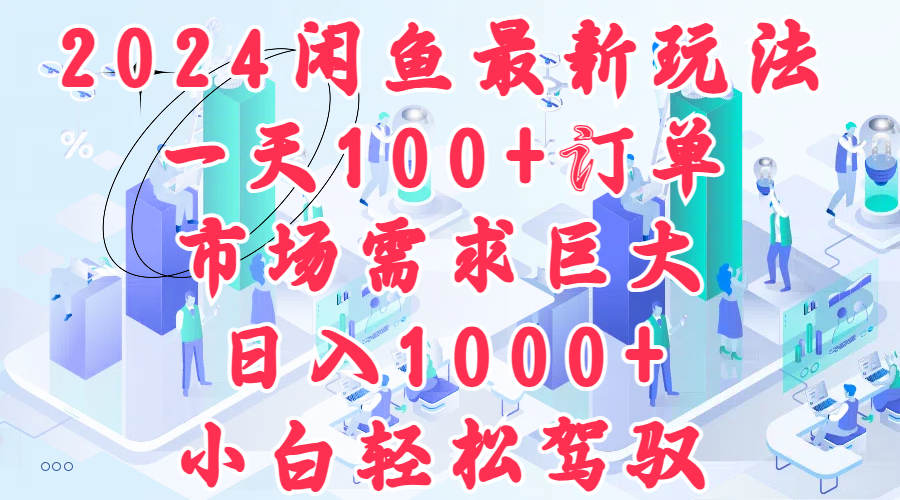 2024闲鱼最新玩法，一天100+订单，市场需求巨大，日入1000+，小白轻松驾驭-梓川副业网-中创网、冒泡论坛优质付费教程和副业创业项目大全