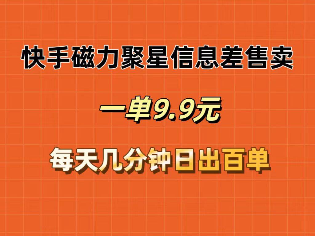 快手磁力聚星信息差售卖，一单9.9.每天几分钟，日出百单-梓川副业网-中创网、冒泡论坛优质付费教程和副业创业项目大全