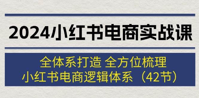 2024小红书电商实战课：全体系打造 全方位梳理 小红书电商逻辑体系 (42节)-梓川副业网-中创网、冒泡论坛优质付费教程和副业创业项目大全