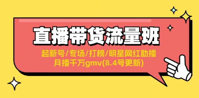 直播带货流量班：起新号/专场/打榜/明星网红助播/月播千万gmv(8.4号更新)-梓川副业网-中创网、冒泡论坛优质付费教程和副业创业项目大全