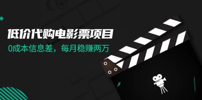 低价代购电影票项目，0成本信息差，每月稳赚两万！-梓川副业网-中创网、冒泡论坛优质付费教程和副业创业项目大全