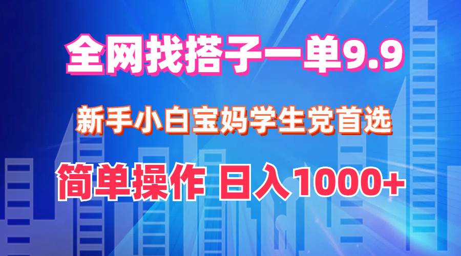 全网找搭子1单9.9 新手小白宝妈学生党首选 简单操作 日入1000+-梓川副业网-中创网、冒泡论坛优质付费教程和副业创业项目大全