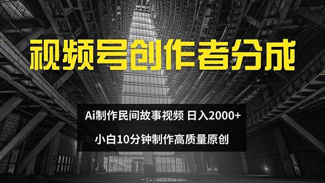 视频号创作者分成 ai制作民间故事 新手小白10分钟制作高质量视频 日入2000-梓川副业网-中创网、冒泡论坛优质付费教程和副业创业项目大全