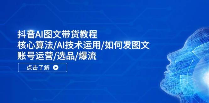 抖音AI图文带货教程：核心算法/AI技术运用/如何发图文/账号运营/选品/爆流-梓川副业网-中创网、冒泡论坛优质付费教程和副业创业项目大全