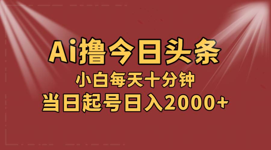 AI撸爆款头条，当天起号，可矩阵，第二天见收益，小白无脑轻松日入2000+-梓川副业网-中创网、冒泡论坛优质付费教程和副业创业项目大全