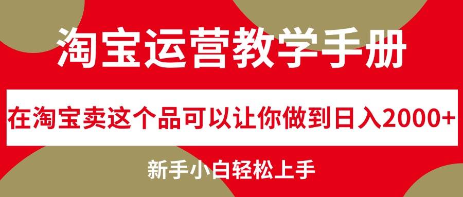 淘宝运营教学手册，在淘宝卖这个品可以让你做到日入2000+，新手小白轻…-梓川副业网-中创网、冒泡论坛优质付费教程和副业创业项目大全