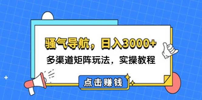 日入3000+ 骚气导航，多渠道矩阵玩法，实操教程-梓川副业网-中创网、冒泡论坛优质付费教程和副业创业项目大全