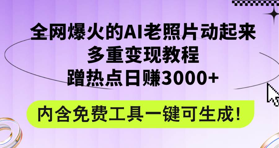 全网爆火的AI老照片动起来多重变现教程，蹭热点日赚3000+，内含免费工具-梓川副业网-中创网、冒泡论坛优质付费教程和副业创业项目大全