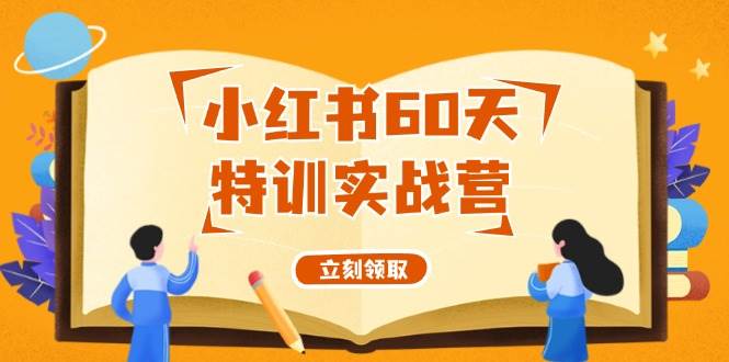 小红书60天特训实战营（系统课）从0打造能赚钱的小红书账号（55节课）-梓川副业网-中创网、冒泡论坛优质付费教程和副业创业项目大全