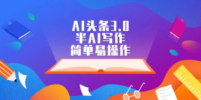 AI头条3.0，半AI写作，简单易操作-梓川副业网-中创网、冒泡论坛优质付费教程和副业创业项目大全