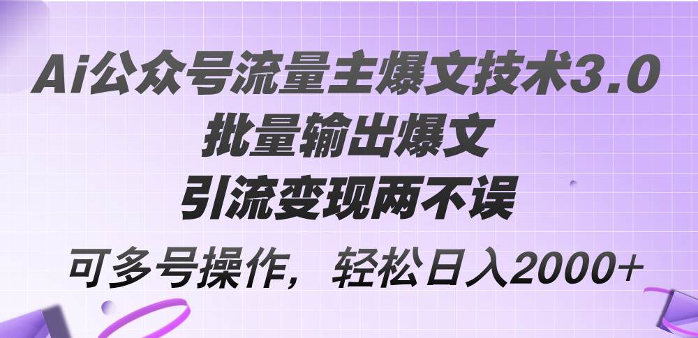 Ai公众号流量主爆文技术3.0，批量输出爆文，引流变现两不误，多号操作…-梓川副业网-中创网、冒泡论坛优质付费教程和副业创业项目大全