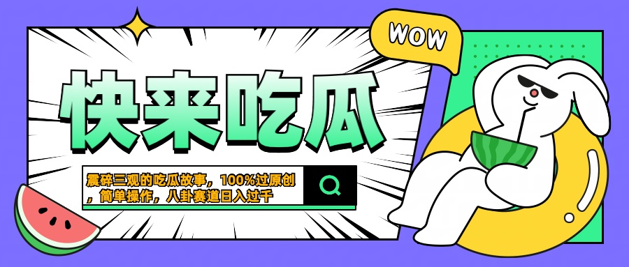 震碎三观的吃瓜故事，一键生成100%过原创，猎奇八卦赛道，简单操作日入过千-梓川副业网-中创网、冒泡论坛优质付费教程和副业创业项目大全