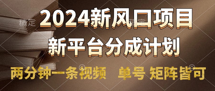 2024风口项目，新平台分成计划，两分钟一条视频，单号轻松上手月入9000+-梓川副业网-中创网、冒泡论坛优质付费教程和副业创业项目大全