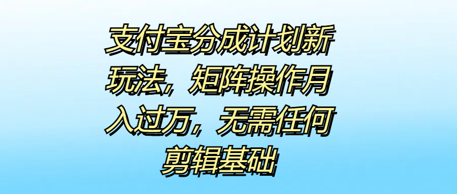 支付宝分成计划新玩法，矩阵操作月入过万，无需任何剪辑基础-梓川副业网-中创网、冒泡论坛优质付费教程和副业创业项目大全