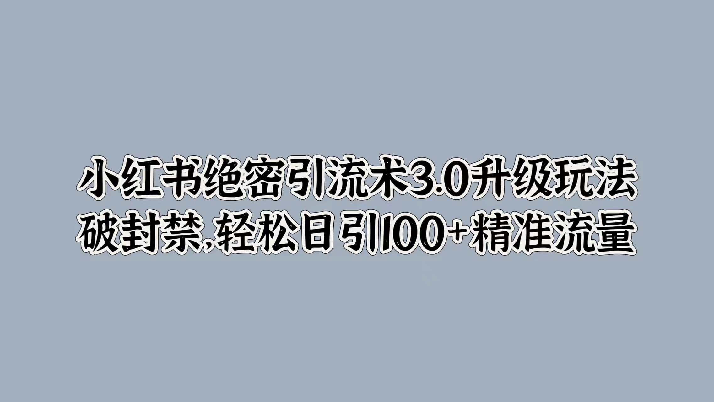 小红书绝密引流术3.0升级玩法，破封禁，轻松日引100+精准流量-梓川副业网-中创网、冒泡论坛优质付费教程和副业创业项目大全