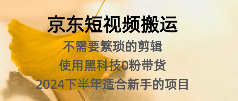 京东短视频搬运，不需要繁琐的剪辑，使用黑科技0粉带货，2024下半年新手适合的项目，抓住机会赶紧冲-梓川副业网-中创网、冒泡论坛优质付费教程和副业创业项目大全