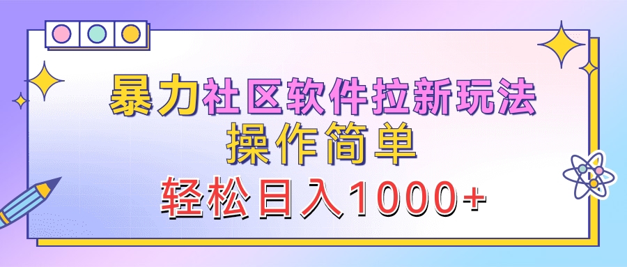 暴力社区软件拉新玩法，操作简单，轻松日入1000+-梓川副业网-中创网、冒泡论坛优质付费教程和副业创业项目大全