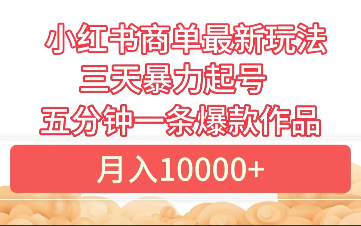 小红书商单最新玩法 3天暴力起号 5分钟一条爆款作品 月入10000+-梓川副业网-中创网、冒泡论坛优质付费教程和副业创业项目大全