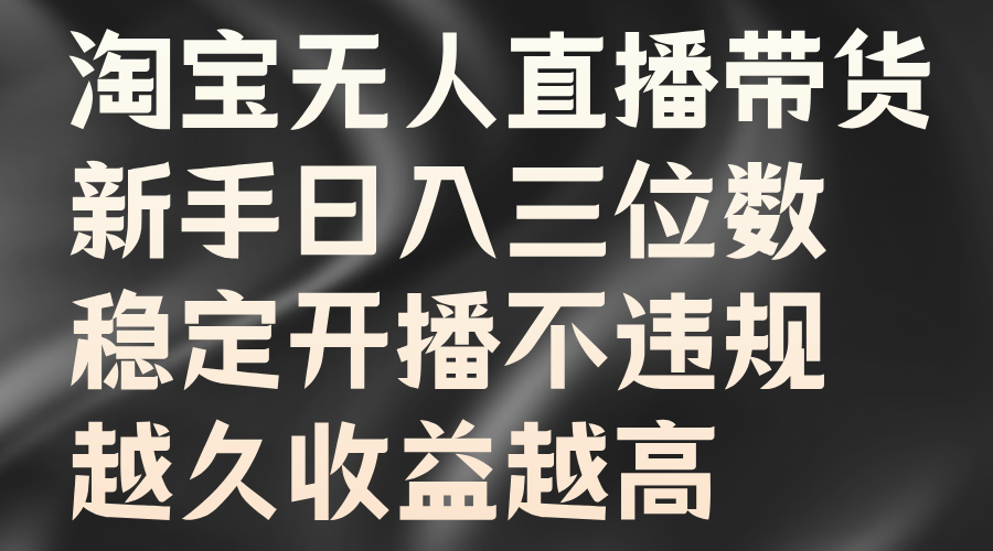 淘宝无人直播带货，新手日入三位数，稳定开播不违规，越久收益越高-梓川副业网-中创网、冒泡论坛优质付费教程和副业创业项目大全