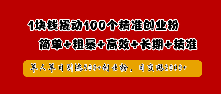 1块钱撬动100个精准创业粉，简单粗暴高效长期精准，单人单日引流500+创业粉，日变现2000+-梓川副业网-中创网、冒泡论坛优质付费教程和副业创业项目大全