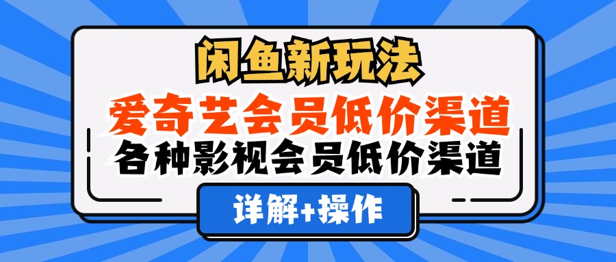 闲鱼新玩法，爱奇艺会员低价渠道，各种影视会员低价渠道详解-梓川副业网-中创网、冒泡论坛优质付费教程和副业创业项目大全